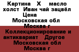 Картина 50Х70, масло, холст “Иван чай зацвёл“ › Цена ­ 4 000 - Московская обл., Москва г. Коллекционирование и антиквариат » Другое   . Московская обл.,Москва г.